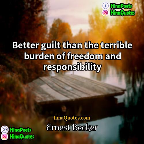 Ernest Becker Quotes | Better guilt than the terrible burden of